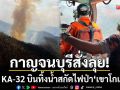 กาญจนบุรีสั่งลุย! ส่ง KA-32 บินทิ้งน้ำสกัดไฟป่า ‘เขาโกเต็ง’ วันเดียว 20 เที่ยว