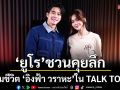 \'ยูโร\'ชวนคุยลึกทุกมุมชีวิต \'อิงฟ้า วราหะ\' ใน TALK TO U