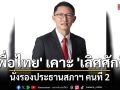 \'เพื่อไทย\' เคาะชื่อ \'เลิศศักดิ์\' สส.เลย 3 สมัย นั่งรองประธานสภาฯ คนที่ 2