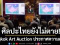 ศิลปะไทยยังไม่ตาย! Bangkok Art Auction ประกาศความสำเร็จ  ยอดประมูลพุ่งสวนเศรษฐกิจ