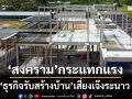 ‘ส.รับสร้างบ้านฯ’หวั่น‘สงคราม’กระแทกแรง ‘โดมิโนพ่นพิษ’รายเล็กถึงใหญ่เจ๊งระนาว