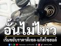 อั้นไม่ไหว! ‘พลังงาน’เริ่มแล้วขยับ‘ดีเซล’ 50 สตางค์-แก๊สโซฮอล์ 1 บาท-ลดราคาจูงใจใช้ E20