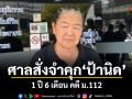 ศาลจังหวัดธัญบุรีสั่งจำคุก 1 ปี 6 เดือน ป้านิด คดี ม.112 ปมปราศรัยที่ มธ.ปี 66