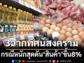 3ฉากทัศน์สงคราม กรณีหนักสุดดัน‘สินค้า’ขึ้น8%