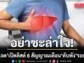 อย่าชะล่าใจ! หมอเจด เปิดลิสต์ 6 สัญญาณเตือน ตับพัง ระยะแรก อย่ารอจนตัวเหลือง-ตาเหลือง