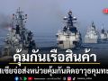 รัสเซีย เตรียมส่ง หน่วยคุ้มกันติดอาวุธ คุ้มกันเรือสินค้า รับมือภัยคุกคามทางทะเล
