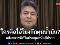 เทพไท จี้ถาม! ใครคือไอ้โม่งกักตุนน้ำมัน? หลังสภาฯชิงปิดประชุมหนีอภิปราย