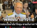 พิพัฒน์ เผย นายกฯ เซ็นตั้งชุด ฉก.ไล่ตรวจสอบปั๊มน้ำมัน กักตุน-ขายเกินราคา ทั่วไทย