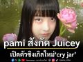 pami สังกัด Juicey เปิดตัวซิงเกิลใหม่ \'cry jar\'เปลี่ยนหยดน้ำตาเป็นมูลค่าความเสียหาย