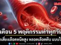 หมอเจด เตือน 5 พฤติกรรมทำทุกวัน ตื่นมาเสี่ยงเลือดหนืดสูง หลอดเลือดตีบ แบบไม่รู้ตัว