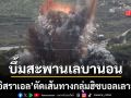 ปิดประตูตายเลบานอน อิสราเอลสั่งบึ้มสะพานข้ามแม่น้ำลิตานี บดขยี้หมู่บ้านชายแดน