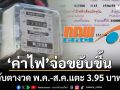 ‘ค่าไฟ’จ่อขยับขึ้น! กกพ.ชง 3 แนวทาง งวด พ.ค.-ส.ค.แตะหน่วยละ 3.95 บาท