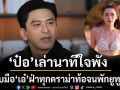 \'ป๋อ\'เล่านาทีใจพังจับมือ\'เอ๋\'ฝ่าทุกดราม่าท้อจนพักยูทูบ