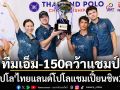 ทีมเอ็ม-150ผงาดแชมป์! ขี่ม้าโปโล\'ไทยแลนด์โปโลแชมเปี้ยนชิพ2026\'