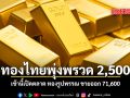 ทองไทยพุ่งพรวด 2,500 เช้านี้เปิดตลาด ทองรูปพรรณ ขายออก 71,600