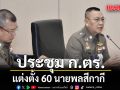 ประชุม ก.ตร. แต่งตั้งที่ปรึกษาพิเศษ, ผู้ทรงคุณวุฒิพิเศษ และผู้ทรงคุณวุฒิสำนักงานตำรวจแห่งชาติ 60 นาย