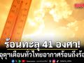 กรมอุตุฯ เตือนทั่วไทยอากาศร้อนถึงร้อนจัด ภาคเหนือ ทะลุ 41 องศา-กทม. 39 องศา