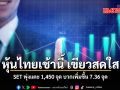 หุ้นไทยเช้านี้ เขียวสดใส SET พุ่งแตะ 1,450 จุด บวกเพิ่มขึ้น 7.36 จุด