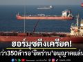เรือกว่า 350 ลำ รออิหร่านอนุญาตแล่นผ่าน ช่องแคบฮอร์มุซ