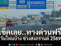 สงกรานต์69 ขึ้นทางด่วน-มอเตอร์เวย์ฟรี สรุปครบทุกเส้นทาง เช็กพิกัดก่อนล้อหมุน