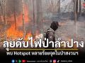 ลำปางลุยดับไฟป่า พบ Hotspot หลายร้อยจุดในป่าสงวนฯ บางจุดเขาสูงชันเข้าถึงยาก