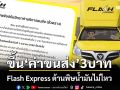 อั้นไม่ไหว! Flash Express เจอพิษน้ำมัน ประกาศขึ้น‘ค่าขนส่ง’ชั่วคราว 3 บาท เริ่ม 1 เม.ย.69