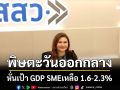 ‘สสว.’หั่นเป้า GDP SME ปี69 เหลือ 1.6-2.3%  จากวิกฤติตะวันออกกลาง