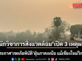 นักวิชาการสิ่งแวดล้อม เปิด 3 เหตุผล! รัฐไม่ประกาศ เขตภัยพิบัติ ฝุ่นภาคเหนือ แม้เชียงใหม่วิกฤตหนัก