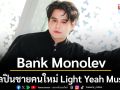 Light Yeah Music เปิดตัวศิลปินชายคนใหม่ \'Bank Monolev\'พร้อมเสิร์ฟความไพเราะ