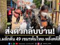 ส่งตัวกลับบ้าน! ‘จนท.อรัญฯ-เขมร’ ผลักดัน 49 แรงงานพ้นไทย-หลังคดีสิ้นสุด