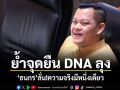ย้ำจุดยืน DNA ลุง ธนกร ลั่นความจริงมีหนึ่งเดียว