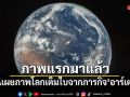 ภาพแรกมาแล้ว! NASA เผยภาพโลกเต็มใบจากภารกิจ อาร์เตมิส 2