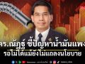 ดร.ณัฏฐ์ ชี้ ปัญหาน้ำมันแพง เป็นภัยความมั่นคงเศรษฐกิจ จำเป็นเร่งด่วน แม้ ครม. ยังไม่แถลงนโยบาย