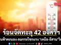 กรมอุตุฯเตือน ร้อนจัด ทะลุ 42 องศาฯ ระวังฝนฟ้าคะนอง-ลมกระโชกแรง เหนือ-อีสานวิกฤตฝุ่น
