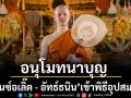 อนุโมทนาบุญนักแสดงหนุ่ม‘เบนซ์อเลิ๊ต - อัทธ์ธนิน\'เข้าพิธีอุปสมบท ณ วัดอรุณฯ