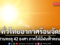 ทั่วไทยอากาศร้อนจัด! อีสานทะลุ 42 องศา ภาคใต้มีฝนฟ้าคะนอง