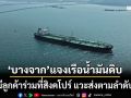 ‘บางจาก’แจงเรือขนส่งน้ำมันดิบจากตะวันออกกลาง มีลูกค้าร่วมที่สิงคโปร์ แวะส่งตามลำดับ