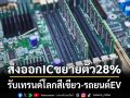ส่งออกICขยายตัว28% รับเทรนด์โลกสีเขียว-รถยนต์EV