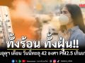 ทั้งร้อน ทั้งฝุ่น! กรมอุตุฯ เตือน วันนี้ ทะลุ 42 องศา PM2.5 เกินเกณฑ์