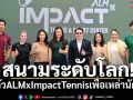 สนามระดับโลก!เปิดตัวALMxImpactTennisเพื่อเหล่านักหวด