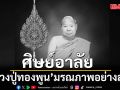 ศิษย์อาลัย หลวงปู่ทองพูน พระมงคลกิตติวงศ์ มรณภาพอย่างสงบ