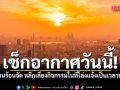 เช็กอากาศวันนี้! กรมอุตุฯ เตือนร้อนจัด หลีกเลี่ยงกิจกรรมในที่โล่งแจ้งเป็นเวลานาน