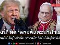 ทรัมป์ อัด พระสันตะปาปาเลโอ ถ้าผมไม่ได้อยู่ในทำเนียบขาว เลโอ ก็คงไม่ได้อยู่ในวาติกัน