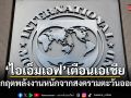 ไอเอ็มเอฟ เตือนเอเชียเสี่ยงวิกฤตพลังงานหนักจากสงครามตะวันออกกลาง