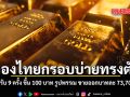 ทองไทยกรอบบ่ายทรงตัว ปรับ 9 ครั้ง ขึ้น 100 บาท รูปพรรณ ขายออกบาทละ 73,700