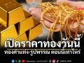 เปิดตลาดเช้านี้! ราคาทองคำขยับรับวันเสาร์ ทองแท่งรับซื้อ 72,900 บาท