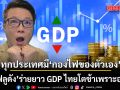 อย่าเพิ่งด่าถ้ายังไม่รู้จริง! อินฟลูดัง ร่ายยาว GDP ไทยโตช้าเพราะอะไร? ชี้ทุกประเทศมี กองไฟของตัวเอง