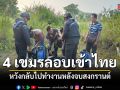 ทหารพรานวรวบ 4 เขมรลอบเข้าไทย หวังกลับไปทำงานหลังจบสงกรานต์