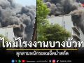 ไฟไหม้โรงงานแว่นตาบางบัวทอง เพลิงลุกลามหนัก เจ้าหน้าที่ระดมฉีดน้ำสกัด