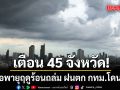 สภาพอากาศวันนี้ กรมอุตุฯ เตือน 45 จังหวัด รับมือพายุฤดูร้อนถล่ม ฝนตก กทม.โดนด้วย